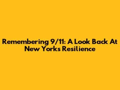 Remembering 9/11: A Look Back At New York's Resilience