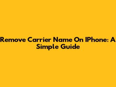 Remove Carrier Name On IPhone: A Simple Guide