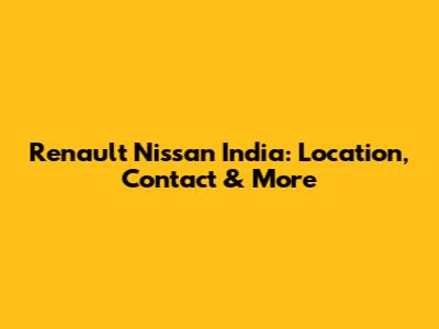 Renault Nissan India: Location, Contact & More