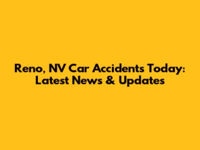 Reno, NV Car Accidents Today: Latest News & Updates