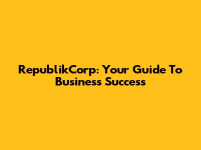 RepublikCorp: Your Guide To Business Success