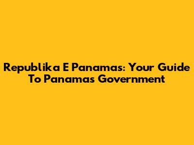 Republika E Panamas: Your Guide To Panama's Government