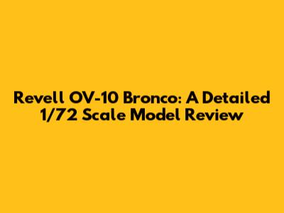 Revell OV-10 Bronco: A Detailed 1/72 Scale Model Review