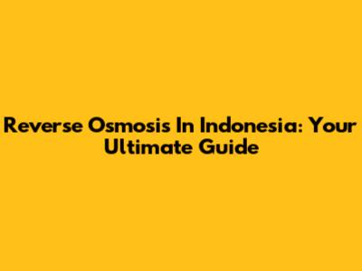 Reverse Osmosis In Indonesia: Your Ultimate Guide