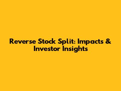 Reverse Stock Split: Impacts & Investor Insights