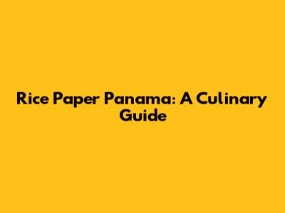 Rice Paper Panama: A Culinary Guide