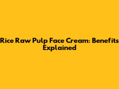 Rice Raw Pulp Face Cream: Benefits Explained