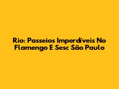 Rio: Passeios Imperdíveis No Flamengo E Sesc São Paulo
