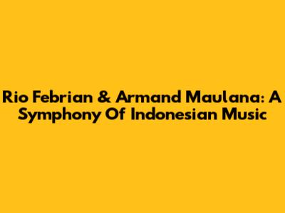 Rio Febrian & Armand Maulana: A Symphony Of Indonesian Music