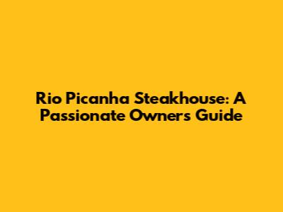Rio Picanha Steakhouse: A Passionate Owner's Guide