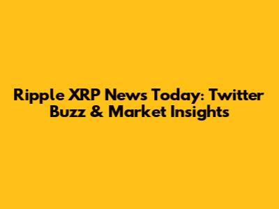 Ripple XRP News Today: Twitter Buzz & Market Insights