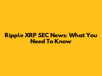 Ripple XRP SEC News: What You Need To Know
