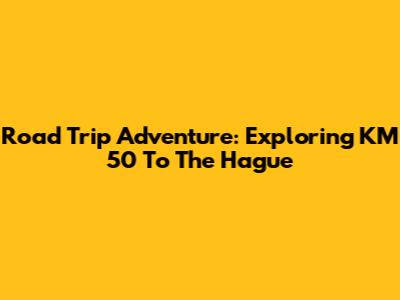 Road Trip Adventure: Exploring KM 50 To The Hague