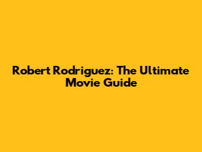 Robert Rodriguez: The Ultimate Movie Guide