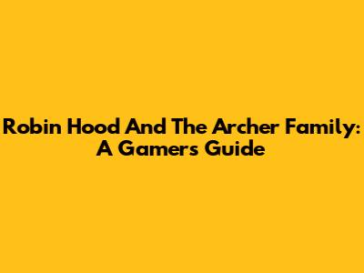 Robin Hood And The Archer Family: A Gamer's Guide