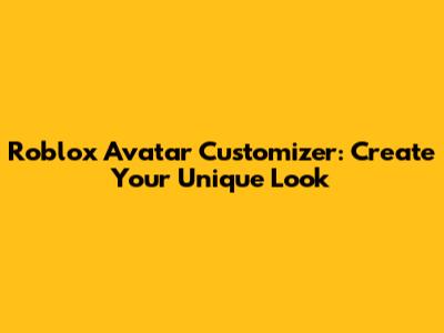 Roblox Avatar Customizer: Create Your Unique Look