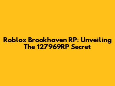 Roblox Brookhaven RP: Unveiling The 127969RP Secret