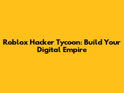 Roblox Hacker Tycoon: Build Your Digital Empire