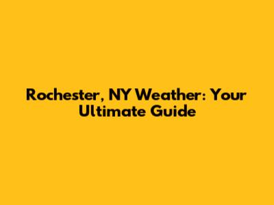 Rochester, NY Weather: Your Ultimate Guide