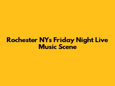 Rochester NY's Friday Night Live Music Scene