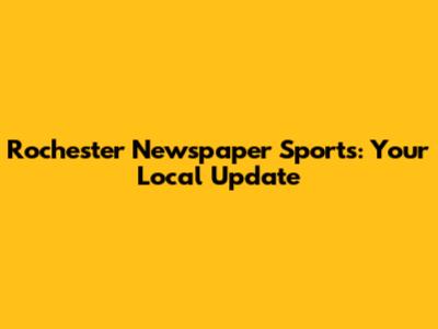 Rochester Newspaper Sports: Your Local Update