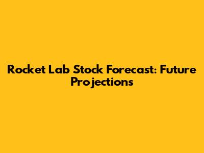 Rocket Lab Stock Forecast: Future Projections