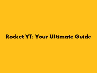Rocket YT: Your Ultimate Guide