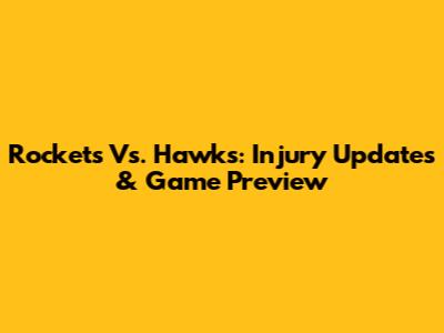 Rockets Vs. Hawks: Injury Updates & Game Preview