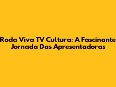 Roda Viva TV Cultura: A Fascinante Jornada Das Apresentadoras