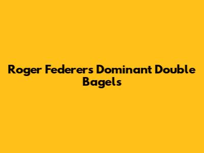 Roger Federer's Dominant 'Double Bagels'