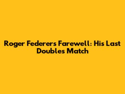 Roger Federer's Farewell: His Last Doubles Match
