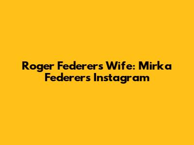 Roger Federer's Wife: Mirka Federer's Instagram