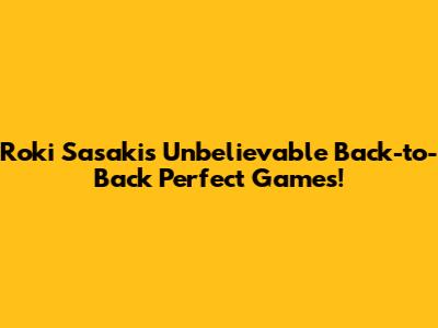 Roki Sasaki's Unbelievable Back-to-Back Perfect Games!