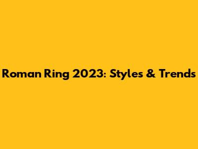 Roman Ring 2023: Styles & Trends