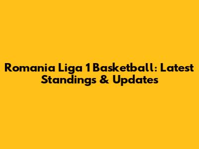 Romania Liga 1 Basketball: Latest Standings & Updates