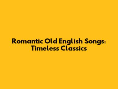 Romantic Old English Songs: Timeless Classics