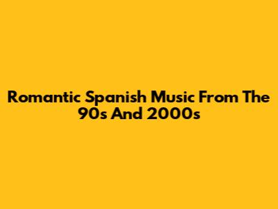 Romantic Spanish Music From The 90s And 2000s