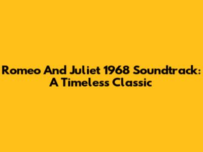 Romeo And Juliet 1968 Soundtrack: A Timeless Classic
