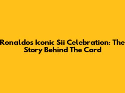 Ronaldo's Iconic 'Sii' Celebration: The Story Behind The Card