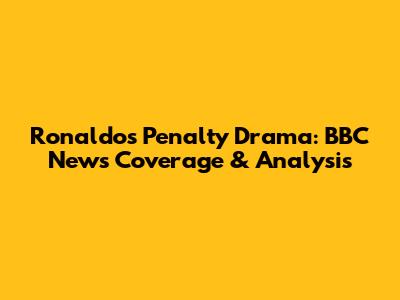 Ronaldo's Penalty Drama: BBC News Coverage & Analysis