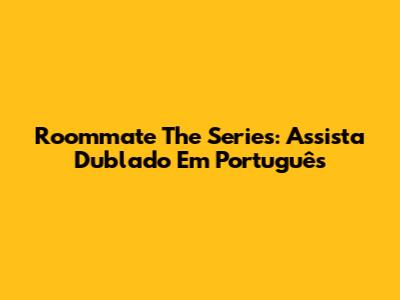Roommate The Series: Assista Dublado Em Português