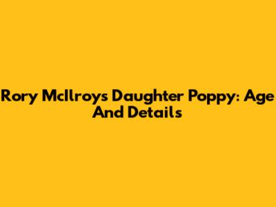 Rory McIlroy's Daughter Poppy: Age And Details