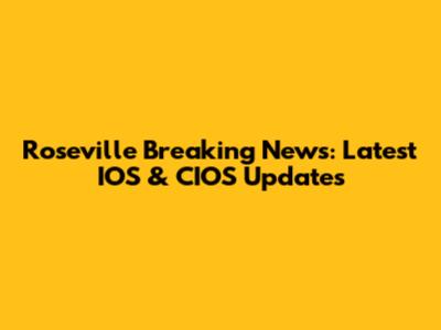 Roseville Breaking News: Latest IOS & CIOS Updates