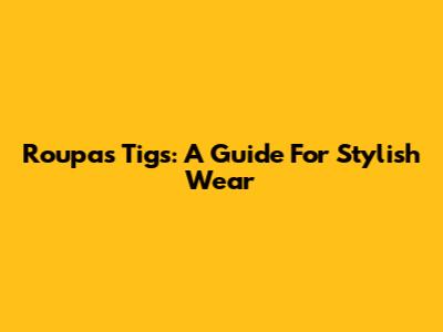 Roupas Tigs: A Guide For Stylish Wear