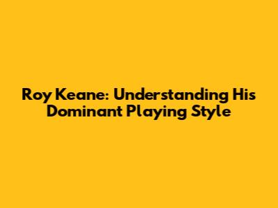 Roy Keane: Understanding His Dominant Playing Style