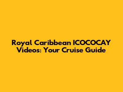 Royal Caribbean ICOCOCAY Videos: Your Cruise Guide