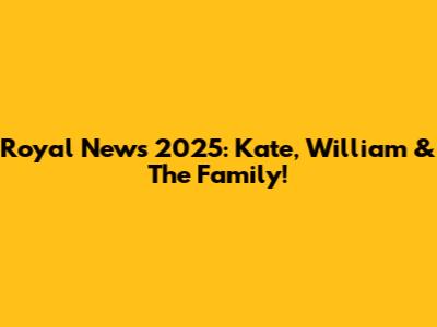 Royal News 2025: Kate, William & The Family!