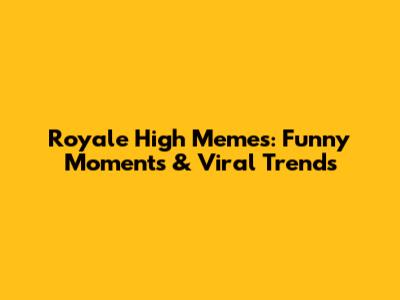 Royale High Memes: Funny Moments & Viral Trends