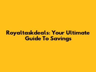 Royaltaskdeals: Your Ultimate Guide To Savings