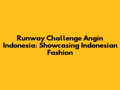 Runway Challenge Angin Indonesia: Showcasing Indonesian Fashion